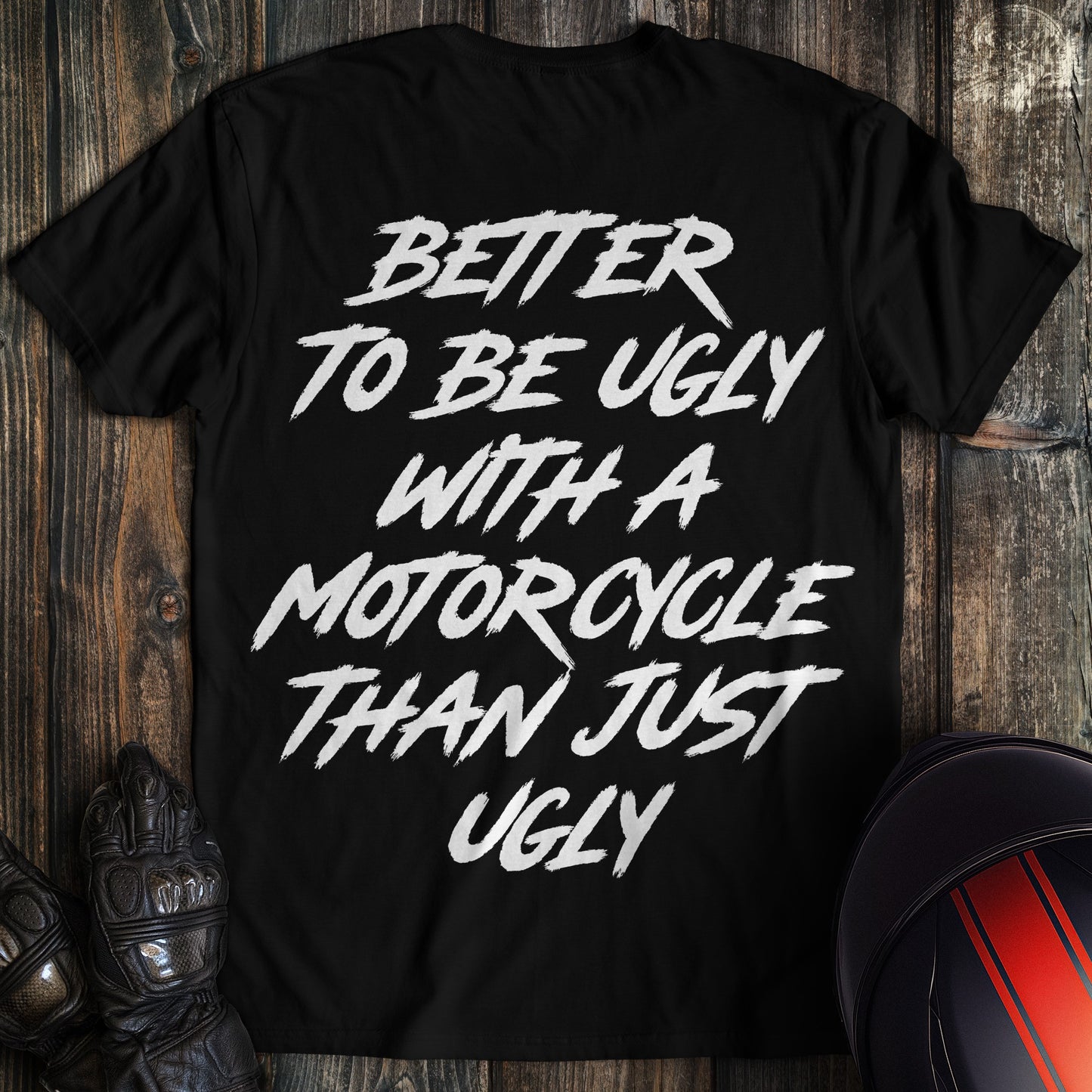 A black t-shirt featuring the funny biker quote Better To Be Ugly With A Motorcycle Than Just Ugly in white brush text.