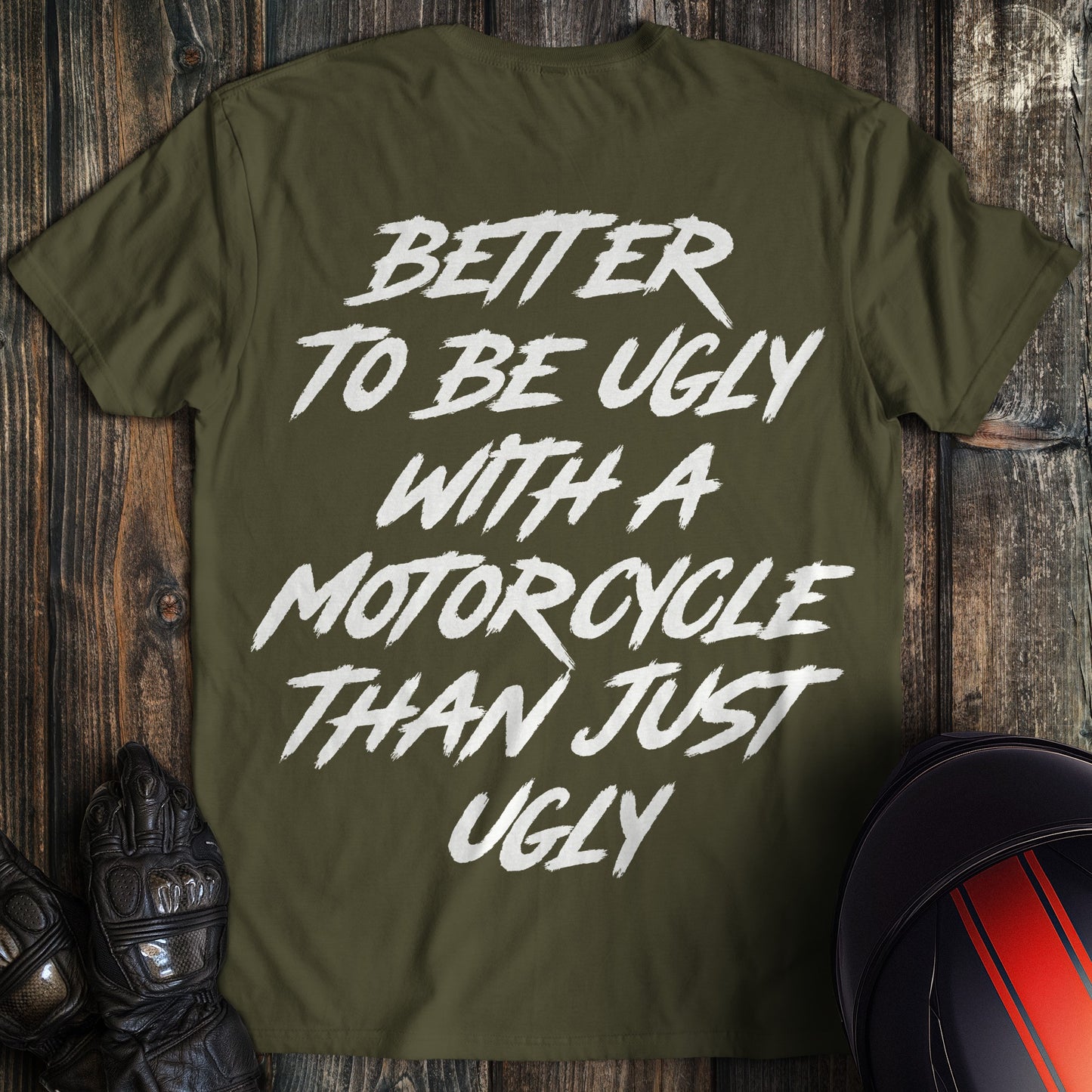 Military green t-shirt with white text reading Better to be ugly with a motorcycle than just ugly.