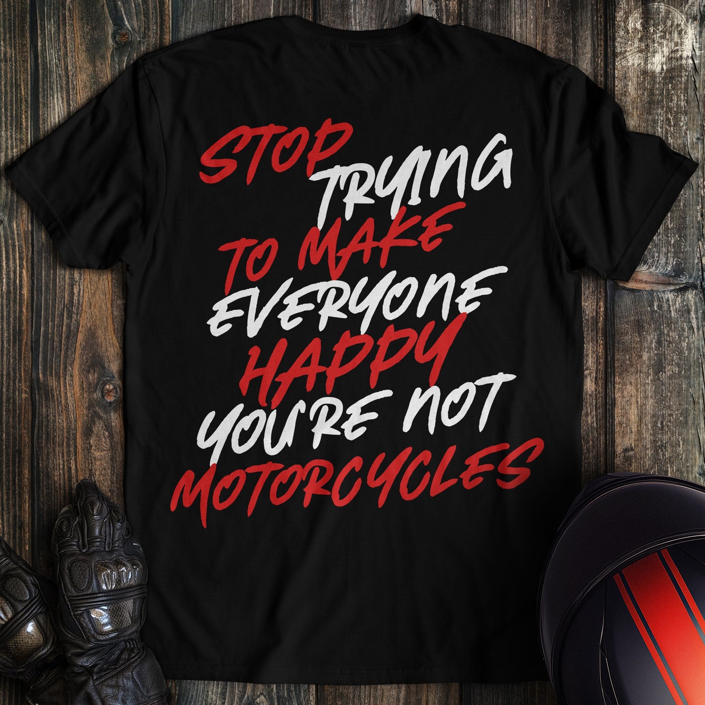 A black t-shirt with red and white text that reads: Stop trying to make everyone happy you're not motorcycles.