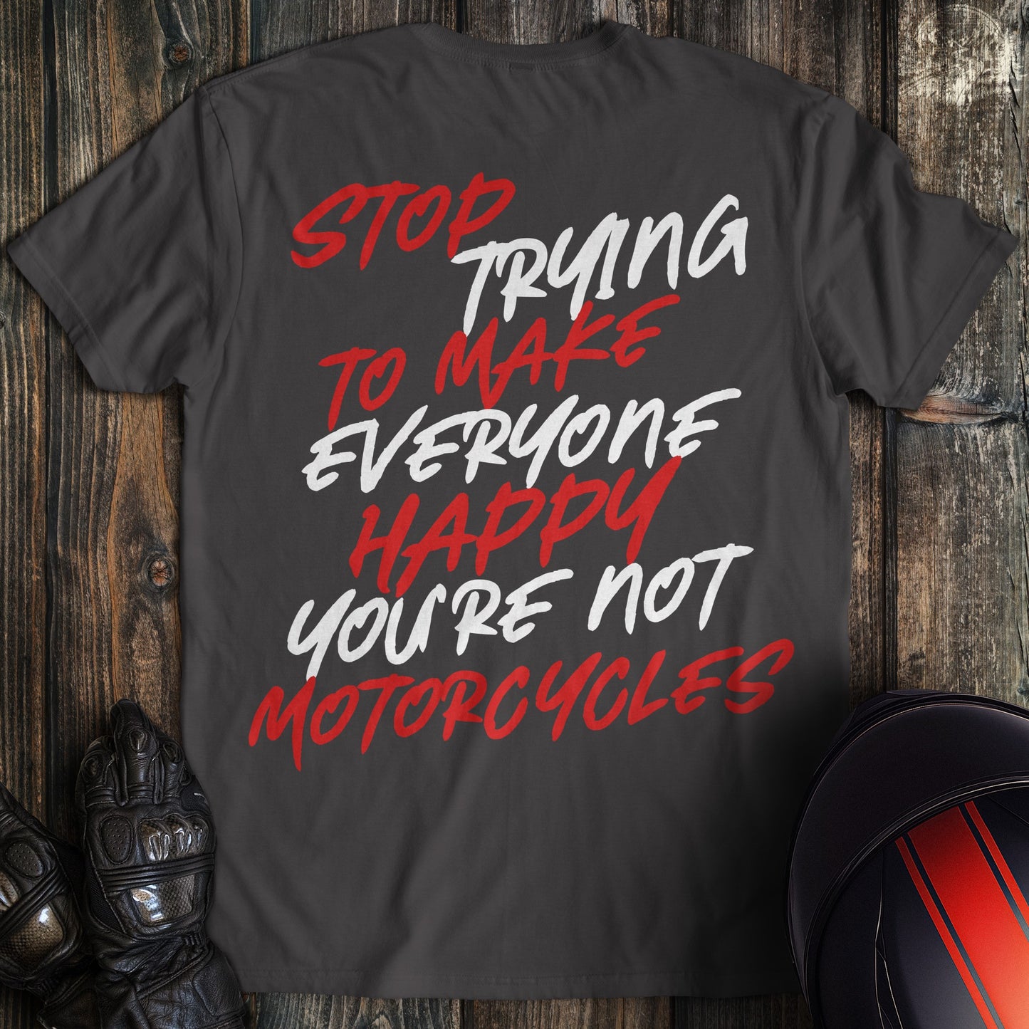 Charcoal gray t-shirt with red and white text: Stop Trying To Make Everyone Happy You're Not Motorcycles.