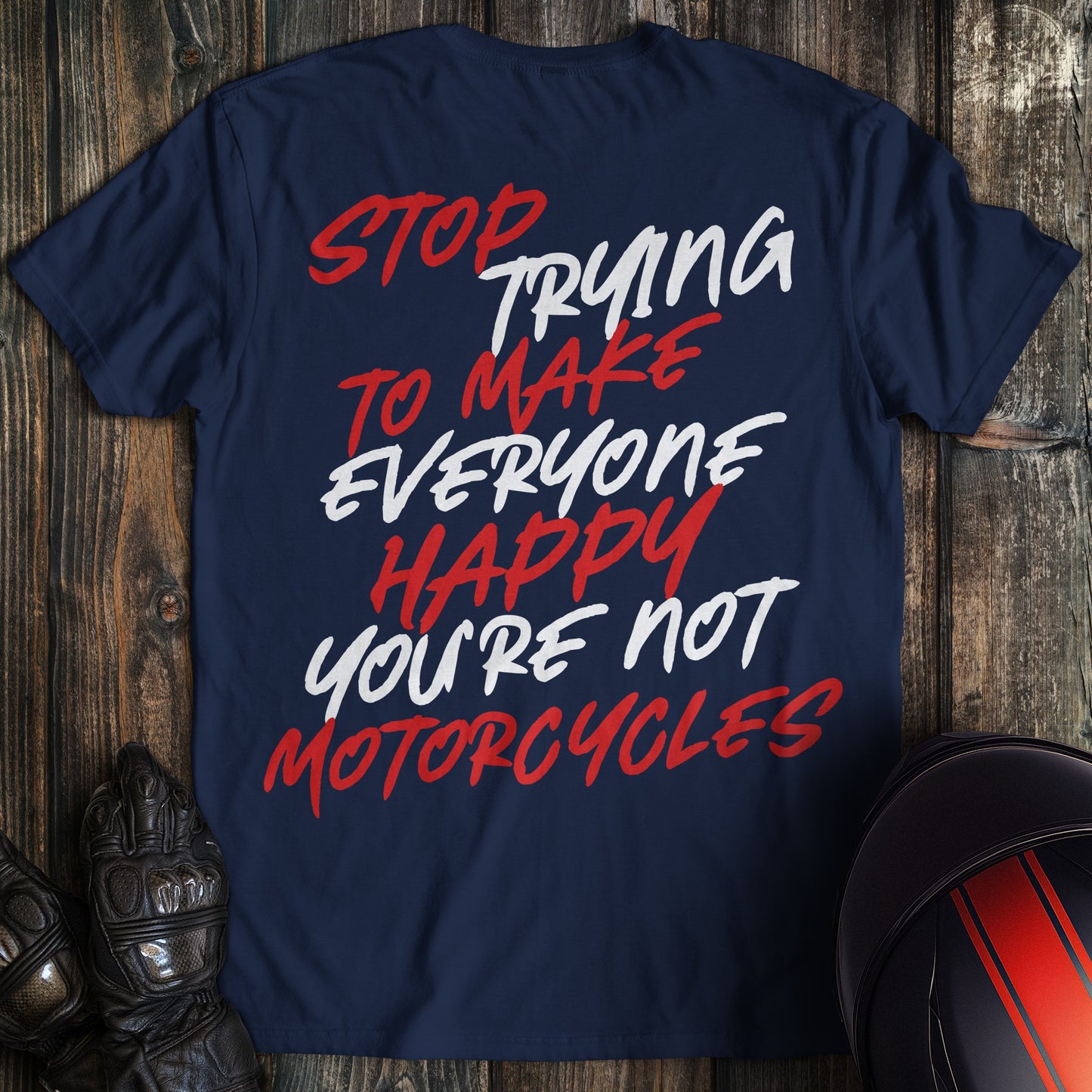 A navy blue biker t-shirt with red and white text: Stop Trying To Make Everyone Happy You're Not Motorcycles.